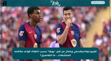 تغريم ليفاندوفسكي ويامال من قبل “يويفا” بسبب انتهاك قواعد مكافحة المنشطات.. ما التفاصيل؟